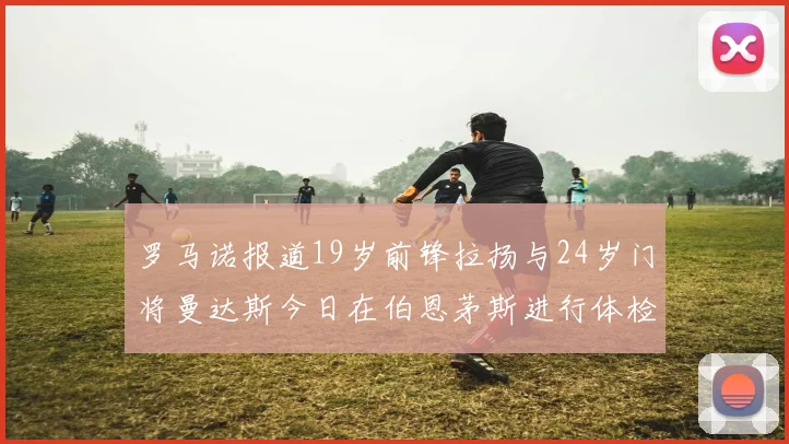 罗马诺报道19岁前锋拉扬与24岁门将曼达斯今日在伯恩茅斯进行体检
