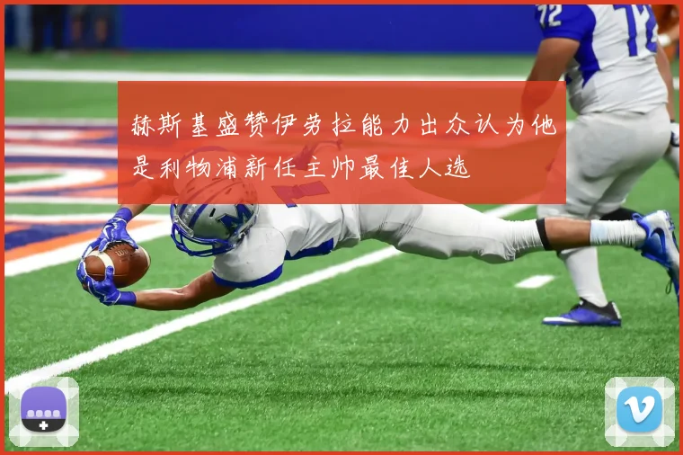 赫斯基盛赞伊劳拉能力出众认为他是利物浦新任主帅最佳人选