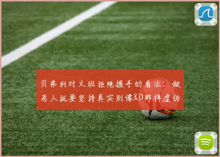贝弗利对文班拒绝握手的看法：做恶人就要坚持真实别像KD那样虚伪