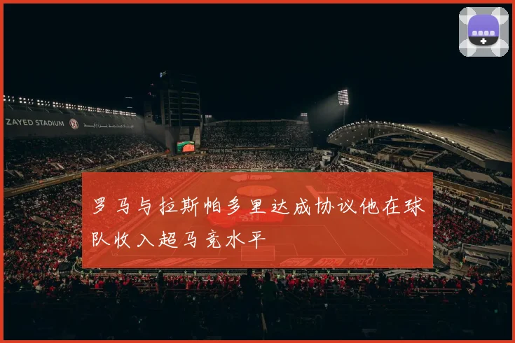 罗马与拉斯帕多里达成协议他在球队收入超马竞水平