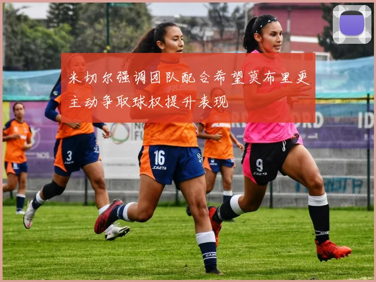 米切尔强调团队配合希望莫布里更主动争取球权提升表现