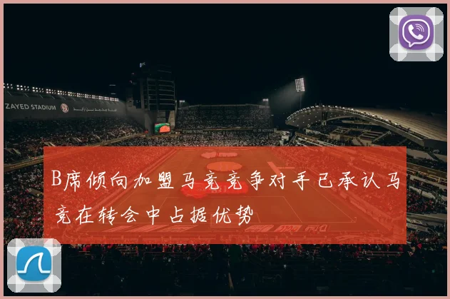 B席倾向加盟马竞竞争对手已承认马竞在转会中占据优势