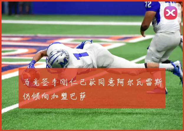 马竞签李刚仁已获同意阿尔瓦雷斯仍倾向加盟巴萨