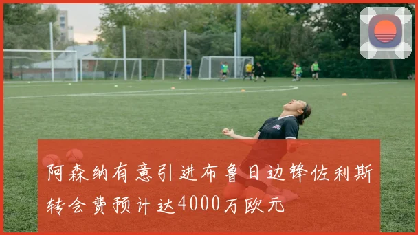 阿森纳有意引进布鲁日边锋佐利斯转会费预计达4000万欧元