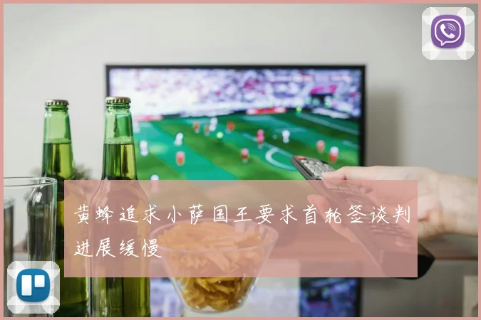 黄蜂追求小萨国王要求首轮签谈判进展缓慢