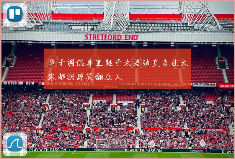 华子调侃库里鞋子太差劲直言让大家都扔掉笑翻众人