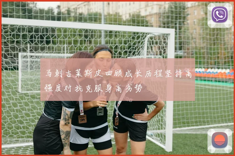 马刺吉莱斯皮回顾成长历程坚持高强度对抗克服身高劣势