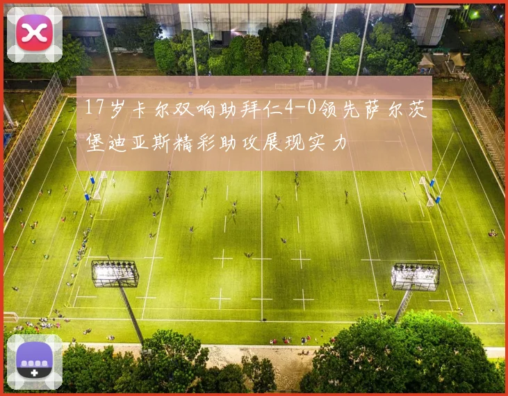 17岁卡尔双响助拜仁4-0领先萨尔茨堡迪亚斯精彩助攻展现实力