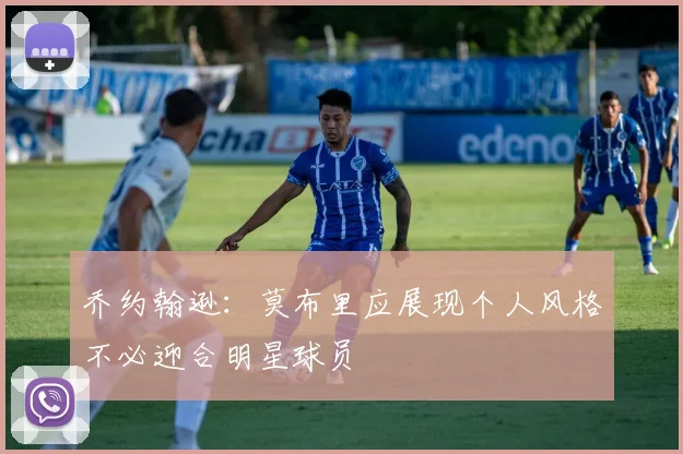 乔约翰逊：莫布里应展现个人风格不必迎合明星球员