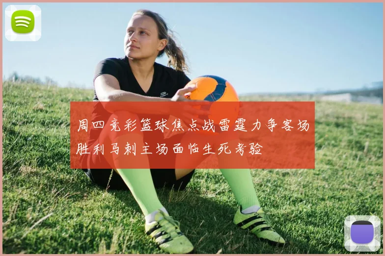周四竞彩篮球焦点战雷霆力争客场胜利马刺主场面临生死考验