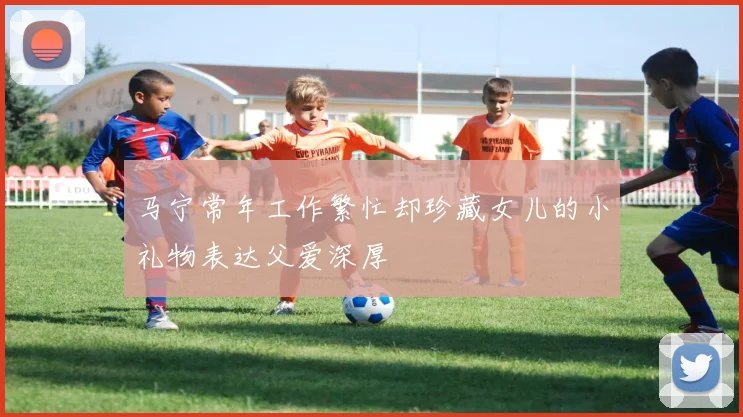 马宁常年工作繁忙却珍藏女儿的小礼物表达父爱深厚