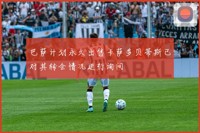 巴萨计划永久出售卡萨多贝蒂斯已对其转会情况进行询问