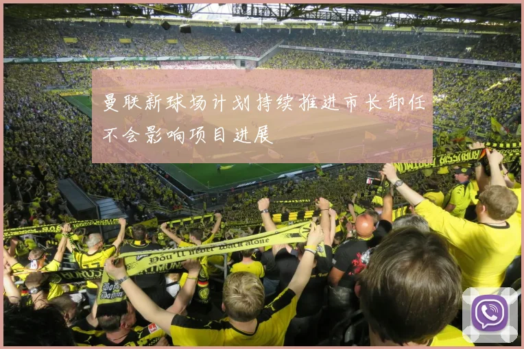 曼联新球场计划持续推进市长卸任不会影响项目进展