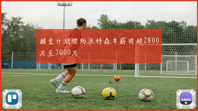 掘金计划续约沃特森年薪将超2800万至3000万